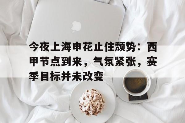 英雄联盟-今夜上海申花止住颓势：西甲节点到来，气氛紧张，赛季目标并未改变的简单介绍