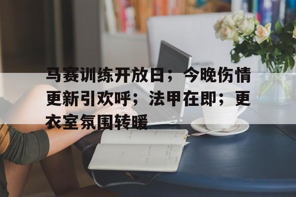 开云电竞-包含马赛训练开放日；今晚伤情更新引欢呼；法甲在即；更衣室氛围转暖的词条