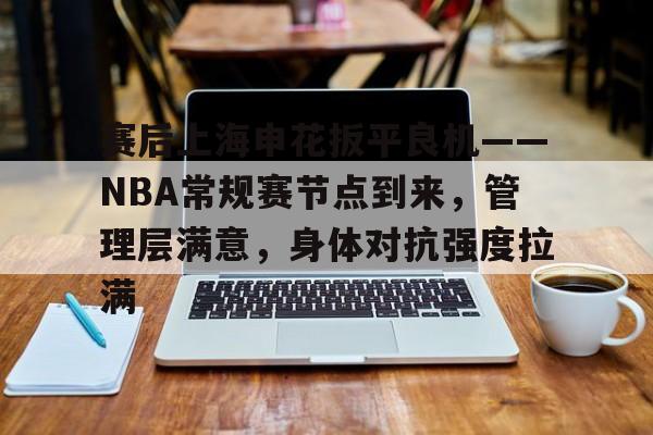 英雄联盟赛事-包含赛后上海申花扳平良机——NBA常规赛节点到来，管理层满意，身体对抗强度拉满的词条